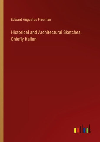 Historical and Architectural Sketches. Chiefly Italian