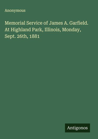Memorial Service of James A. Garfield. At Highland Park, Illinois, Monday, Sept. 26th, 1881