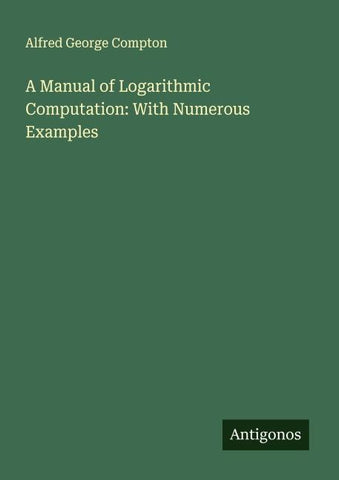 A Manual of Logarithmic Computation: With Numerous Examples