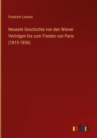 Neueste Geschichte von den Wiener Verträgen bis zum Frieden von Paris (1815-1856)