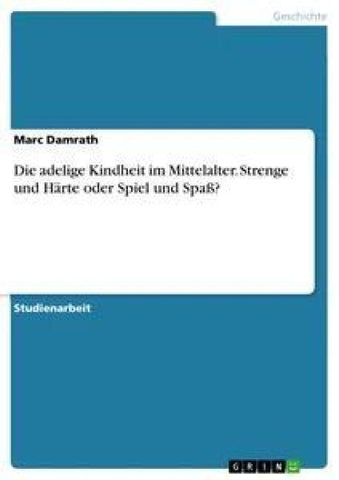 Die adelige Kindheit im Mittelalter. Strenge und Härte oder Spiel und Spaß?