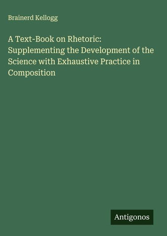 A Text-Book on Rhetoric: Supplementing the Development of the Science with Exhaustive Practice in Composition