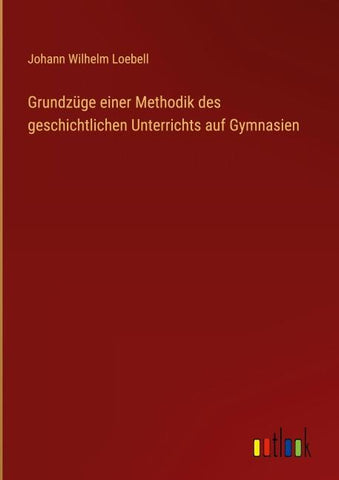 Grundzüge einer Methodik des geschichtlichen Unterrichts auf Gymnasien