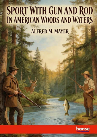 Sport with Gun and Rod in American Woods and Waters
