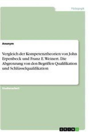 Vergleich der Kompetenztheorien von John Erpenbeck und Franz E. Weinert. Die Abgrenzung von den Begriffen Qualifikation und Schlüsselqualifikation