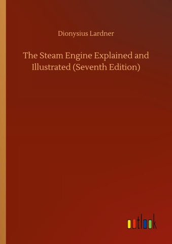 The Steam Engine Explained and Illustrated (Seventh Edition)