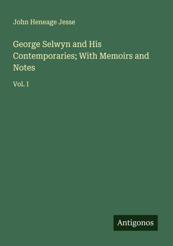 George Selwyn and His Contemporaries; With Memoirs and Notes