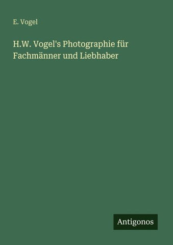 H.W. Vogel's Photographie für Fachmänner und Liebhaber