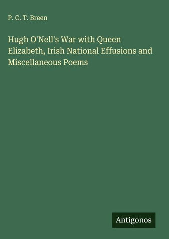 Hugh O'Nell's War with Queen Elizabeth, Irish National Effusions and Miscellaneous Poems