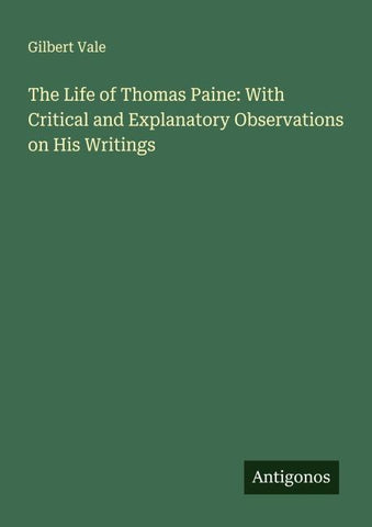 The Life of Thomas Paine: With Critical and Explanatory Observations on His Writings