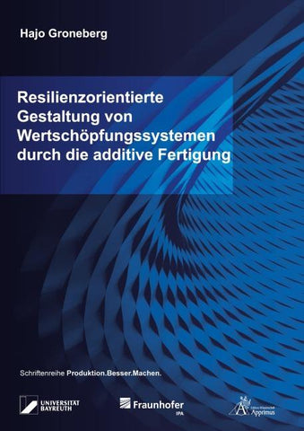 Resilienzorientierte Gestaltung von Wertschöpfungssystemen durch die additive Fertigung