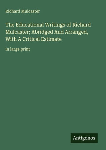 The Educational Writings of Richard Mulcaster; Abridged And Arranged, With A Critical Estimate