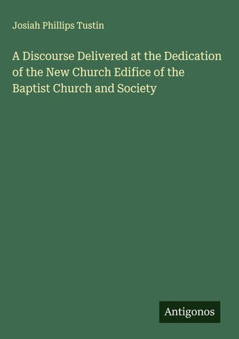 A Discourse Delivered at the Dedication of the New Church Edifice of the Baptist Church and Society