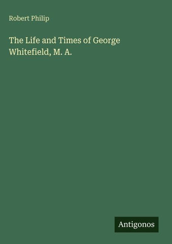 The Life and Times of George Whitefield, M. A.