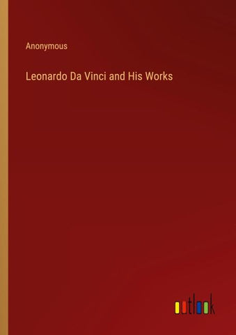Leonardo Da Vinci and His Works