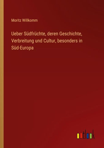 Ueber Südfrüchte, deren Geschichte, Verbreitung und Cultur, besonders in Süd-Europa