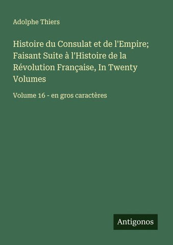 Histoire du Consulat et de l'Empire; Faisant Suite à l'Histoire de la Révolution Française, In Twenty Volumes