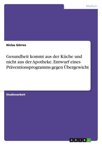 Gesundheit kommt aus der Küche und nicht aus der Apotheke. Entwurf eines Präventionsprogramms gegen Übergewicht