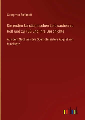 Die ersten kursächsischen Leibwachen zu Roß und zu Fuß und Ihre Geschichte