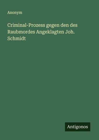 Criminal-Prozess gegen den des Raubmordes Angeklagten Joh. Schmidt