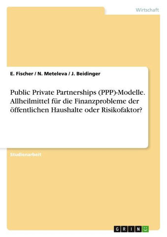 Public Private Partnerships (PPP)-Modelle. Allheilmittel für die Finanzprobleme der öffentlichen Haushalte oder Risikofaktor?