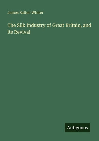 The Silk Industry of Great Britain, and its Revival