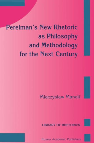 Perelman’s New Rhetoric as Philosophy and Methodology for the Next Century