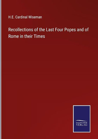 Recollections of the Last Four Popes and of Rome in their Times