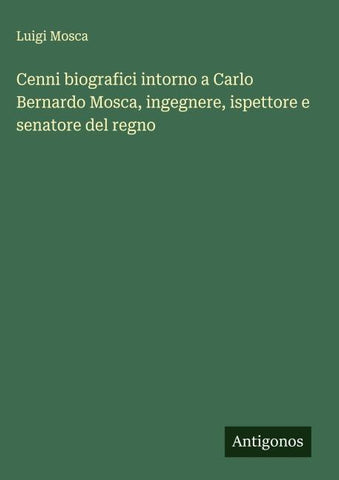 Cenni biografici intorno a Carlo Bernardo Mosca, ingegnere, ispettore e senatore del regno