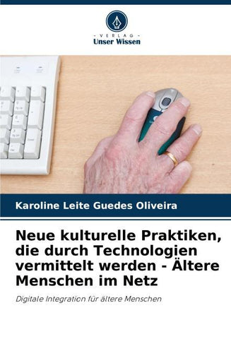 Neue kulturelle Praktiken, die durch Technologien vermittelt werden - Ältere Menschen im Netz