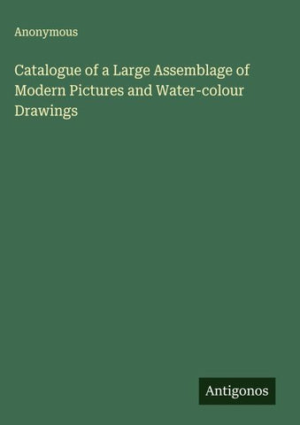 Catalogue of a Large Assemblage of Modern Pictures and Water-colour Drawings