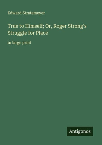 True to Himself; Or, Roger Strong's Struggle for Place