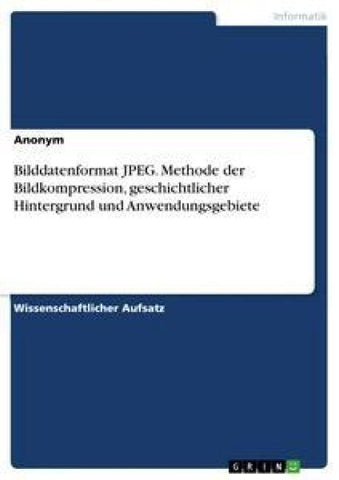 Bilddatenformat JPEG. Methode der Bildkompression, geschichtlicher Hintergrund und Anwendungsgebiete