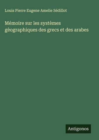 Mémoire sur les systèmes gèographiques des grecs et des arabes