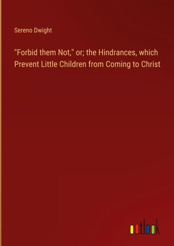 "Forbid them Not," or; the Hindrances, which Prevent Little Children from Coming to Christ