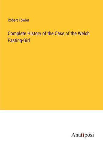 Complete History of the Case of the Welsh Fasting-Girl