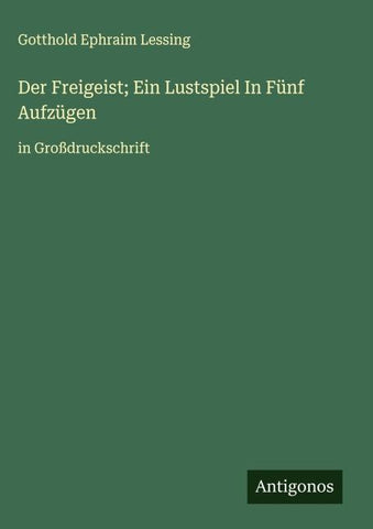 Der Freigeist; Ein Lustspiel In Fünf Aufzügen