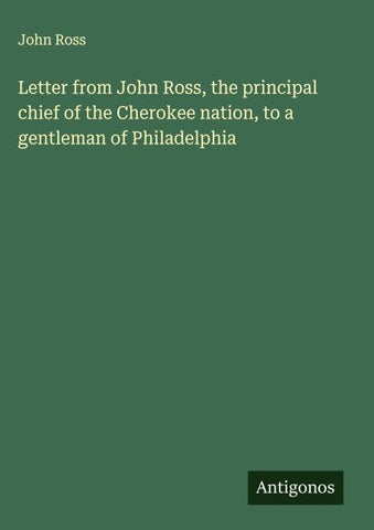 Letter from John Ross, the principal chief of the Cherokee nation, to a gentleman of Philadelphia