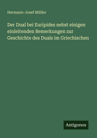 Der Dual bei Euripides nebst einigen einleitenden Bemerkungen zur Geschichte des Duals im Griechischen