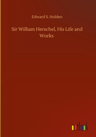 Sir William Herschel, His Life and Works