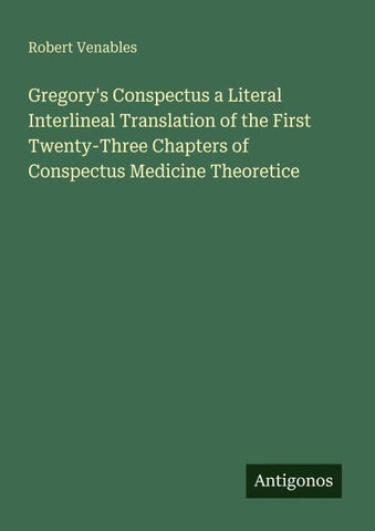Gregory's Conspectus a Literal Interlineal Translation of the First Twenty-Three Chapters of Conspectus Medicine Theoretice
