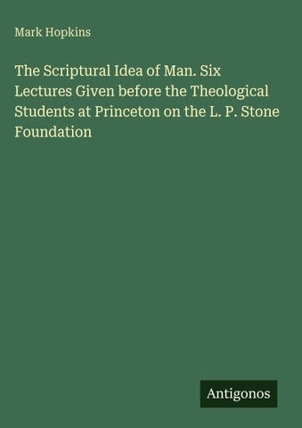 The Scriptural Idea of Man. Six Lectures Given before the Theological Students at Princeton on the L. P. Stone Foundation