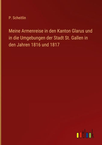 Meine Armenreise in den Kanton Glarus und in die Umgebungen der Stadt St. Gallen in den Jahren 1816 und 1817