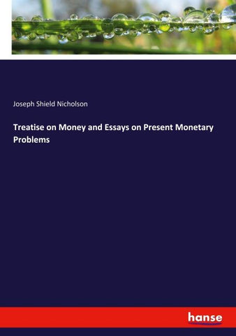 Treatise on Money and Essays on Present Monetary Problems