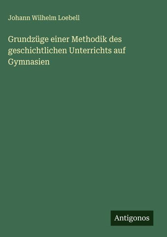 Grundzüge einer Methodik des geschichtlichen Unterrichts auf Gymnasien