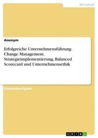 Erfolgreiche Unternehmensführung. Change Management, Strategieimplementierung, Balanced Scorecard und Unternehmensethik