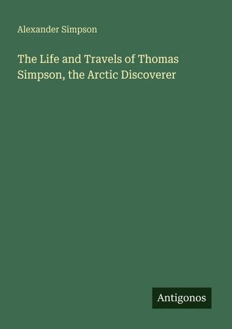 The Life and Travels of Thomas Simpson, the Arctic Discoverer