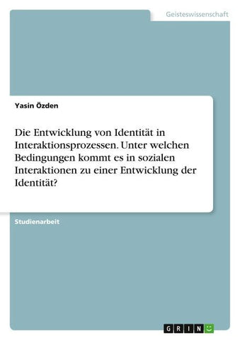 Die Entwicklung von Identität in Interaktionsprozessen. Unter welchen Bedingungen kommt es in sozialen Interaktionen zu einer Entwicklung der Identität?