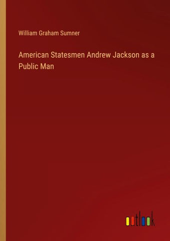 American Statesmen Andrew Jackson as a Public Man