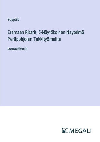 Erämaan Ritarit; 5-Näytöksinen Näytelmä Peräpohjolan Tukkityömailta